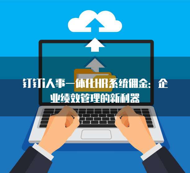 钉钉i人事一体化HR系统佣金：企业绩效管理的新利器