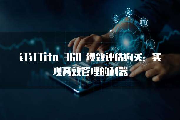钉钉Tita 360 绩效评估购买:实现高效管理的利器
