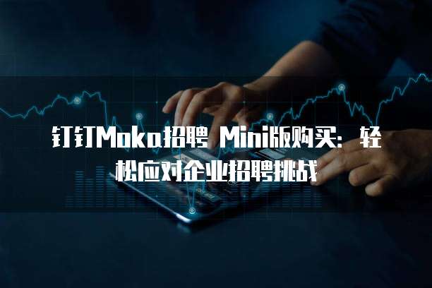 钉钉Moka招聘 Mini版购买:轻松应对企业招聘挑战