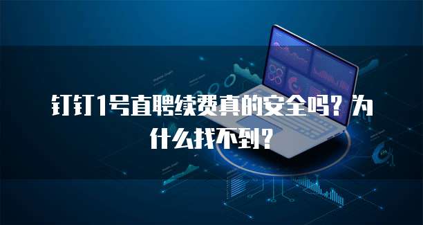 钉钉1号直聘续费真的安全吗?为什么找不到?