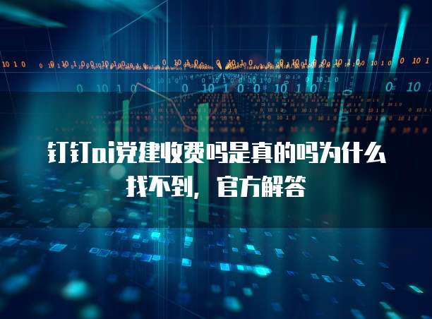 钉钉ai党建收费吗是真的吗为什么找不到,官方解答
