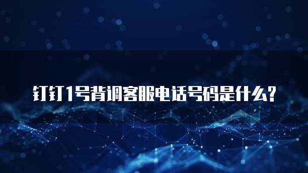 钉钉1号背调客服电话号码是什么?