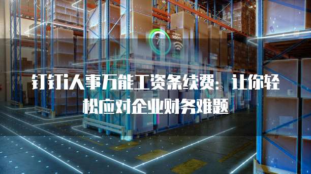 钉钉i人事万能工资条续费:让你轻松应对企业财务难题