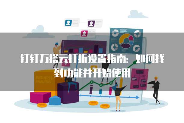 钉钉万搭云打折设置指南：如何找到功能并开始使用