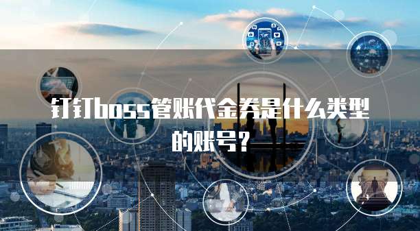 钉钉boss管账代金券是什么类型的账号?