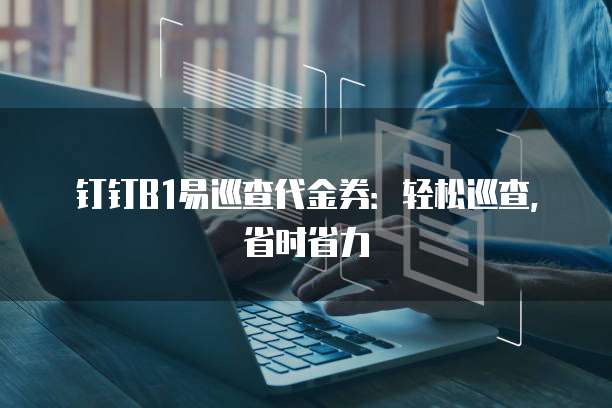 钉钉B1易巡查代金券:轻松巡查,省时省力