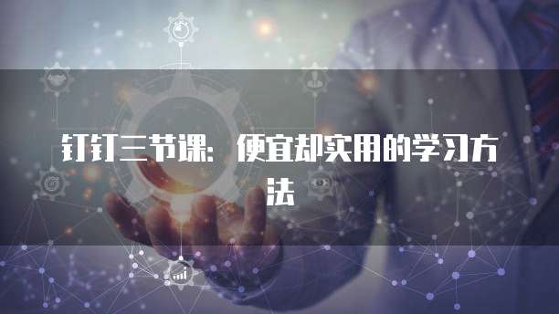 钉钉三节课:便宜却实用的学习方法