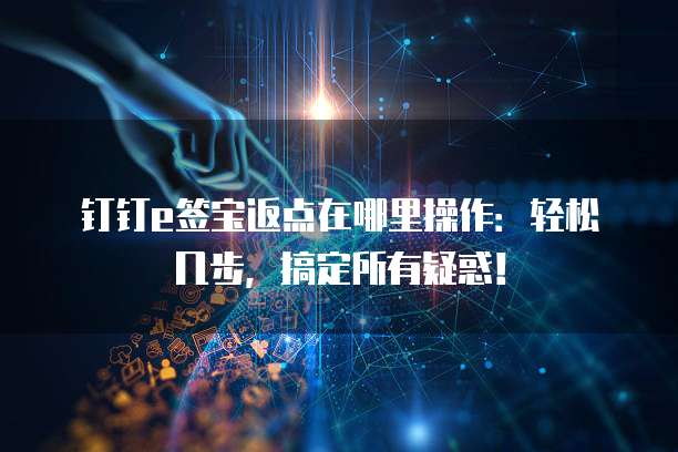 钉钉e签宝返点在哪里操作:轻松几步,搞定所有疑惑!