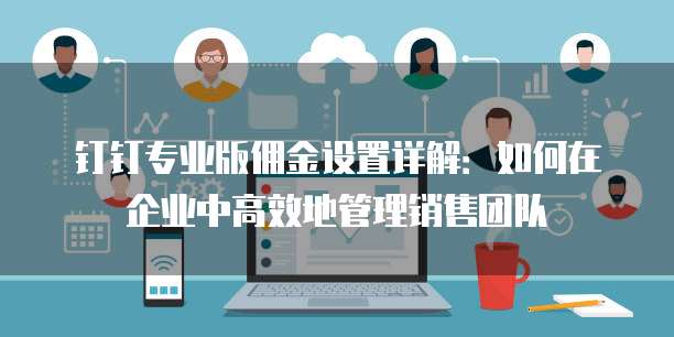 钉钉专业版佣金设置详解:如何在企业中高效地管理销售团队