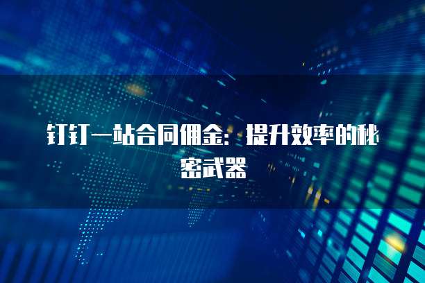 钉钉一站合同佣金:提升效率的秘密武器