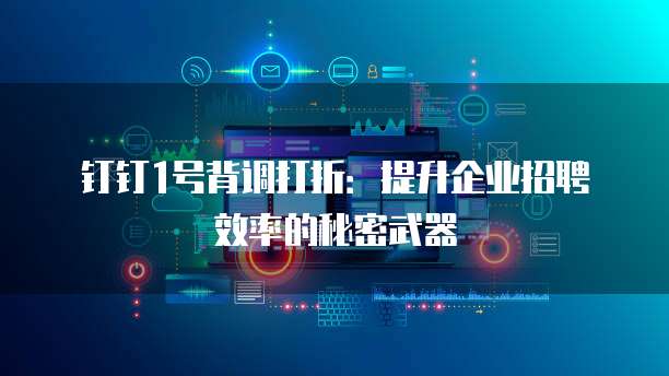 钉钉1号背调打折:提升企业招聘效率的秘密武器