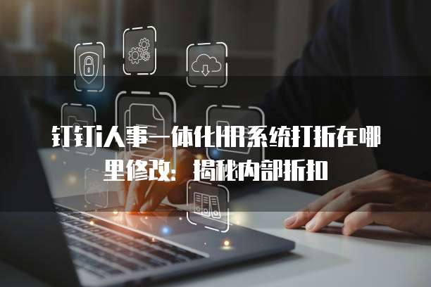 钉钉i人事一体化HR系统打折在哪里修改:揭秘内部折扣