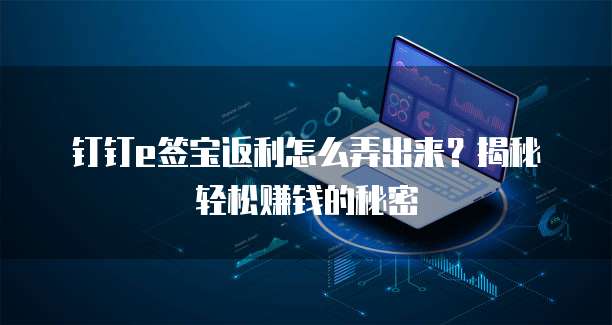 钉钉e签宝返利怎么弄出来?揭秘轻松赚钱的秘密