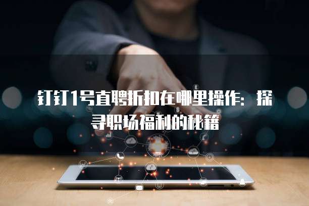 钉钉1号直聘折扣在哪里操作:探寻职场福利的秘籍
