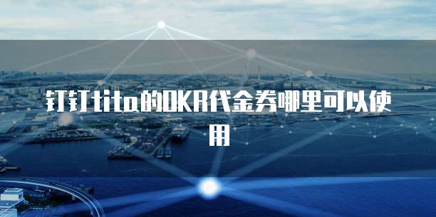 钉钉tita的OKR代金券哪里可以使用