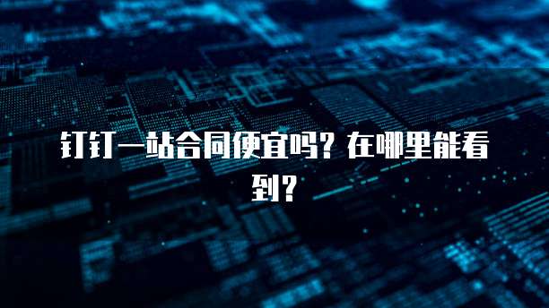 钉钉一站合同便宜吗?在哪里能看到?