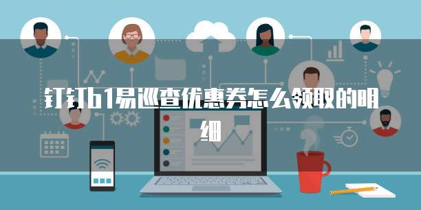 钉钉b1易巡查优惠券怎么领取的明细