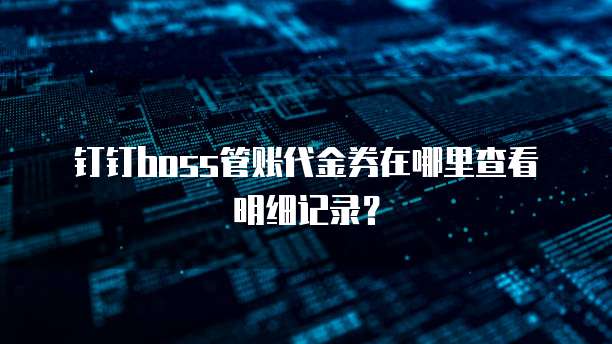 钉钉boss管账代金券在哪里查看明细记录?
