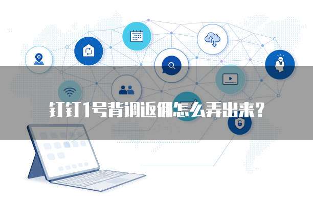 钉钉1号背调返佣怎么弄出来?