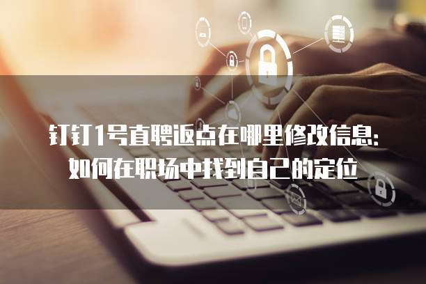 钉钉1号直聘返点在哪里修改信息:如何在职场中找到自己的定位