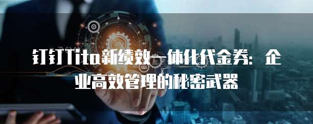 钉钉Tita新绩效一体化代金券:企业高效管理的秘密武器