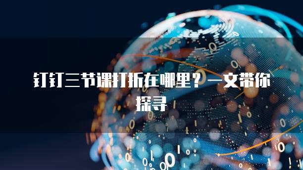 钉钉三节课打折在哪里?一文带你探寻