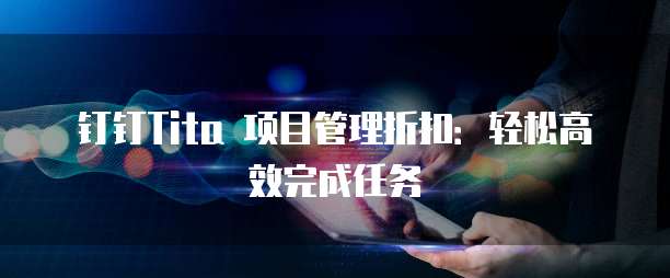 钉钉Tita 项目管理折扣:轻松高效完成任务