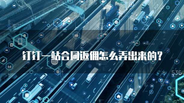 钉钉一站合同返佣怎么弄出来的?