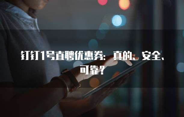 钉钉1号直聘优惠券:真的、安全、可靠?