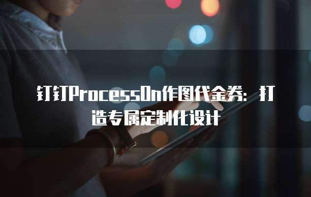 钉钉ProcessOn作图代金券:打造专属定制化设计