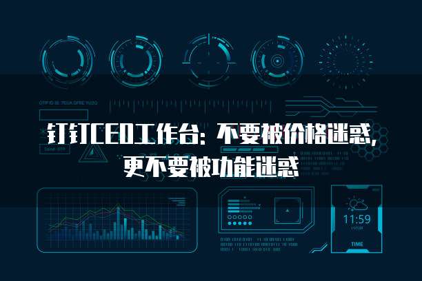钉钉CEO工作台: 不要被价格迷惑, 更不要被功能迷惑