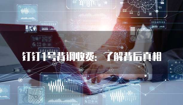 钉钉1号背调收费:了解背后真相