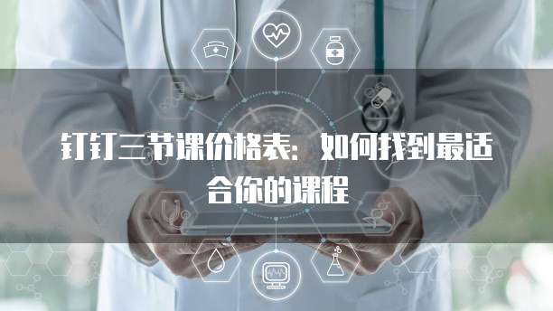 钉钉三节课价格表:如何找到最适合你的课程