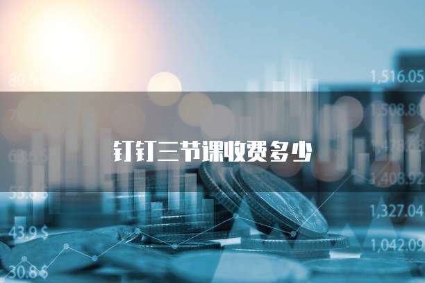钉钉三节课收费多少