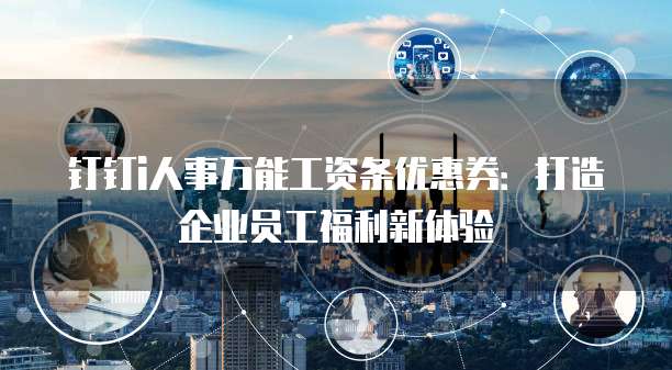 钉钉i人事万能工资条优惠券:打造企业员工福利新体验