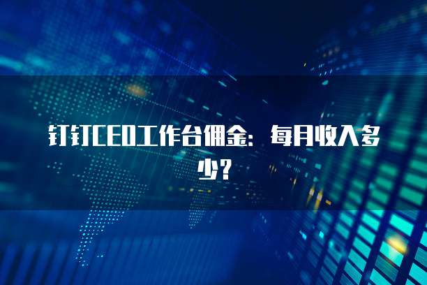 钉钉CEO工作台佣金：每月收入多少？