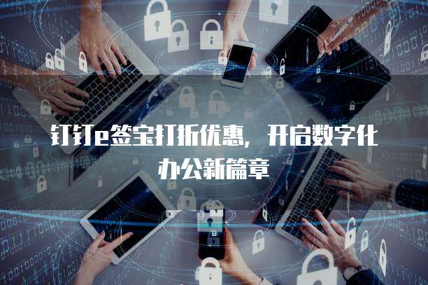 钉钉e签宝打折优惠,开启数字化办公新篇章