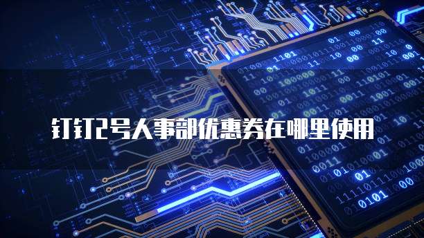 钉钉2号人事部优惠券在哪里使用