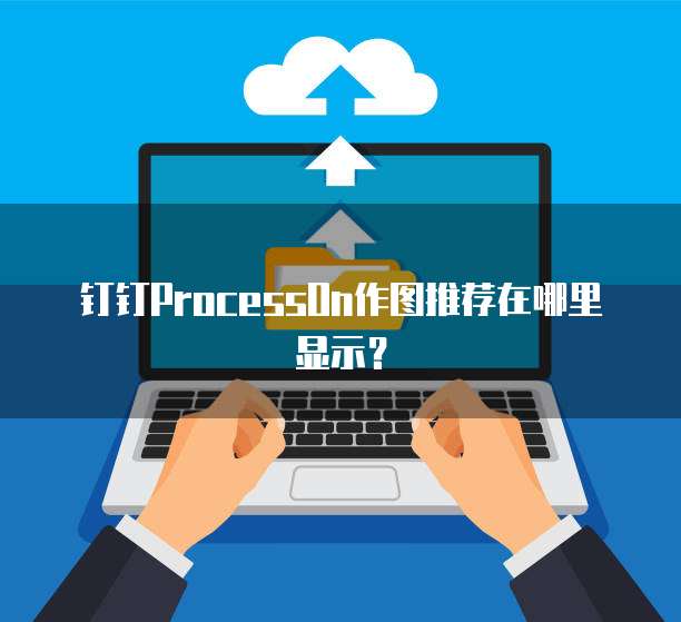 钉钉ProcessOn作图推荐在哪里显示?