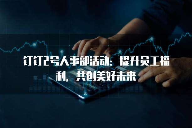 钉钉2号人事部活动:提升员工福利,共创美好未来