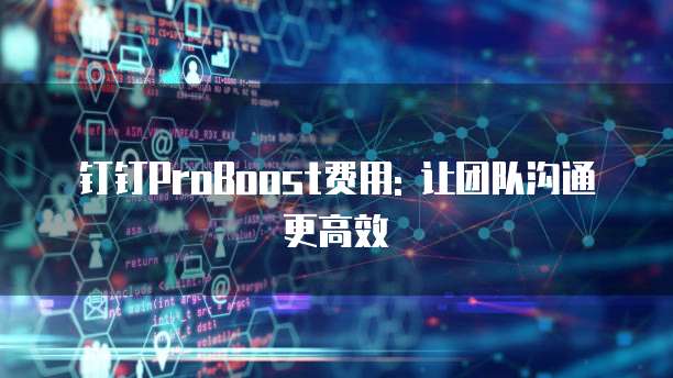 钉钉ProBoost费用: 让团队沟通更高效