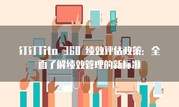 钉钉Tita 360 绩效评估政策:全面了解绩效管理的新标准