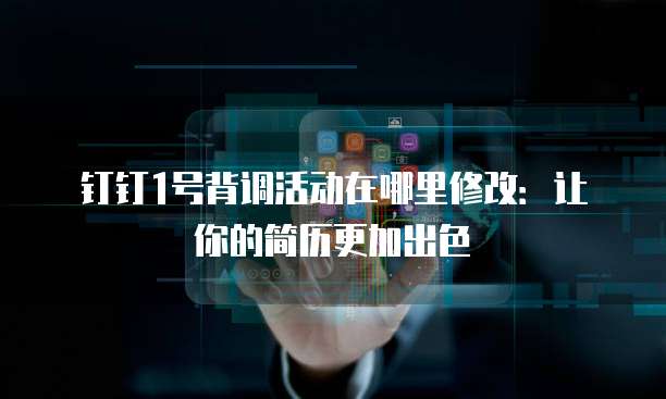 钉钉1号背调活动在哪里修改:让你的简历更加出色