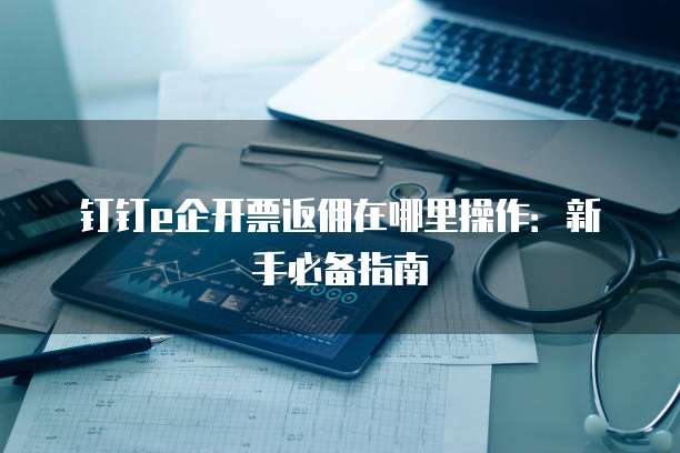 钉钉e企开票返佣在哪里操作:新手必备指南