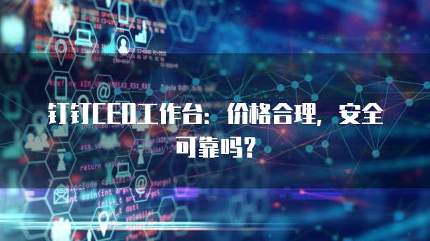 钉钉CEO工作台:价格合理,安全可靠吗?