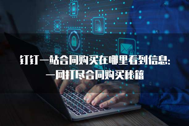 钉钉一站合同购买在哪里看到信息:一网打尽合同购买秘籍