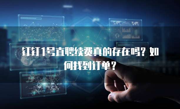 钉钉1号直聘续费真的存在吗?如何找到订单?