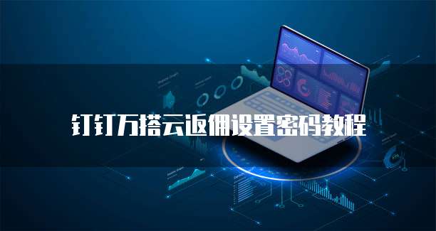 钉钉万搭云返佣设置密码教程