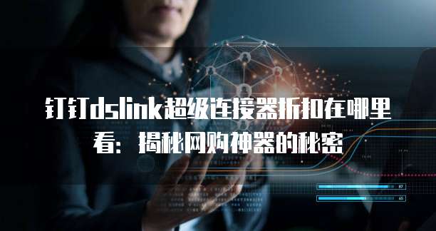 钉钉dslink超级连接器折扣在哪里看:揭秘网购神器的秘密