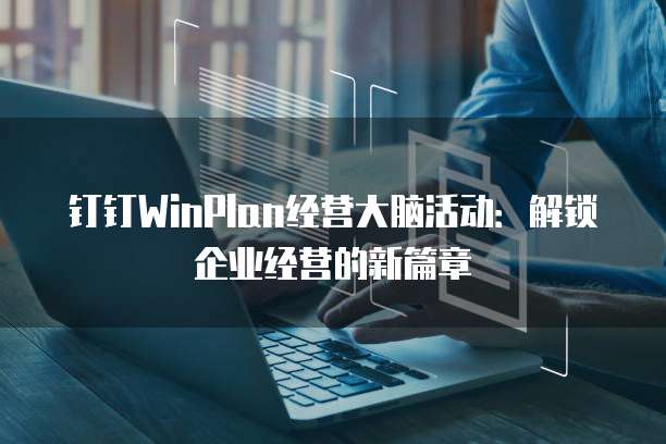 钉钉WinPlan经营大脑活动:解锁企业经营的新篇章